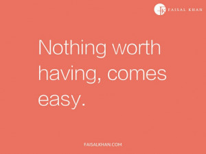 Nothing worth having, comes easy.