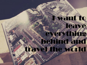 Want To Leave Everything Behind And Travel The World.