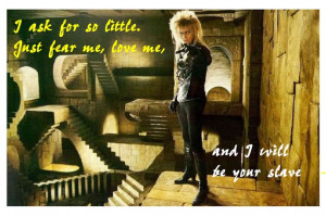 Labyrinth ♥ Jareth ♥ One of my FAVE movie quotes. Sexy as hell!!!