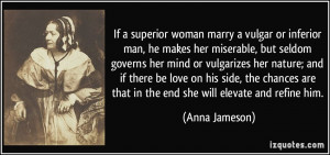 If a superior woman marry a vulgar or inferior man, he makes her ...
