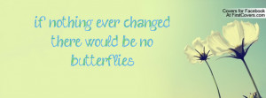 if nothing ever changed , Pictures , there would be no butterflies ...