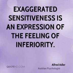 Alfred Adler - Exaggerated sensitiveness is an expression of the ...