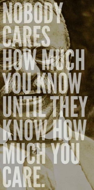 Nobody cares how much you know until they know how much you care
