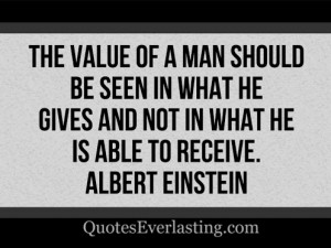 The value of a man should be seen in what he gives and not what he is ...