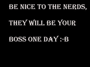 Be nice status quote: Be nice to the nerds, they will be your boss one ...