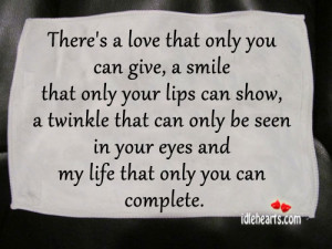... can only be seen in your eyes and my life that only you can complete