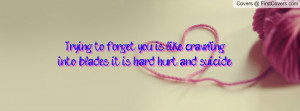 Trying to forget you, is like crawling into blades, it is hard, hurt ...