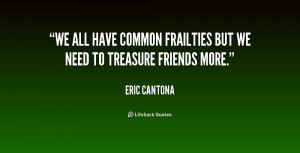 We all have common frailties but we need to treasure friends more ...