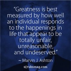 Greatness is best measured by how well an individual responds to the ...
