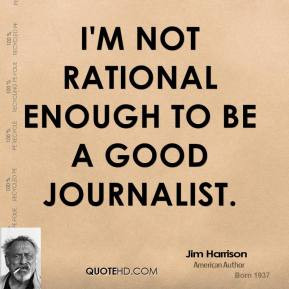 Jim Harrison - I'm not rational enough to be a good journalist.