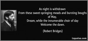 ... while the innumerable choir of day Welcome the dawn. - Robert Bridges