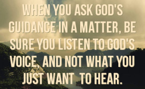 When you ask God's guidance in a matter, be sure you listen to God's ...