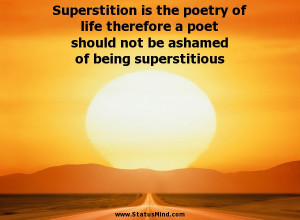 Superstition is the poetry of life therefore a poet should not be ...