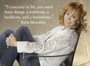 ... things: a wishbone, a backbone, and a funnybone.” ~ Reba Mcentire