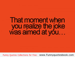 Funny Quotes : That moment when you realize the joke was aimed at you.