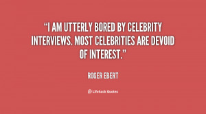 am utterly bored by celebrity interviews. Most celebrities are ...