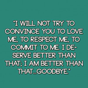 ... to me. I deserve better than that; I AM BETTER THAN THAT...Goodbye