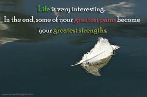 ... the end, some of your greatest pains become your greatest strengths