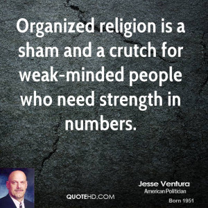 Organized religion is a sham and a crutch for weak-minded people who ...