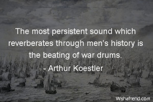 ... which reverberates through men's history is the beating of war drums