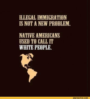 ILLEGAL IMMIGRATION IS NOT A NEW PROBLEM.NATIVE AMERICANS USED TO CALL ...