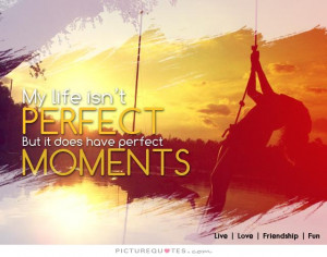 My life isn't perfect but it does have perfect moments Picture Quote ...