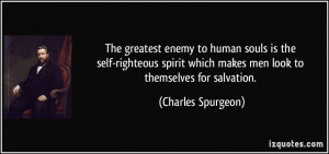 The greatest enemy to human souls is the self-righteous spirit which ...