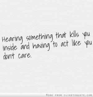 ... something that kills you inside and having to act like you don't care