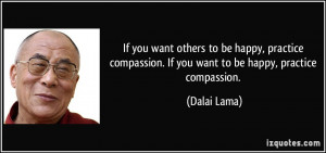 ... compassion. If you want to be happy, practice compassion. - Dalai Lama