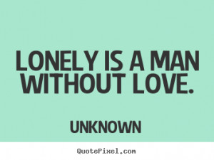 Unknown picture quotes - Lonely is a man without love. - Love quotes