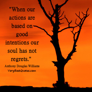 When our actions are based on good intentions our soul has not regrets ...