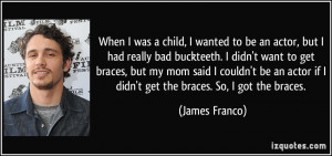 ... get braces, but my mom said I couldn't be an actor if I didn't get the