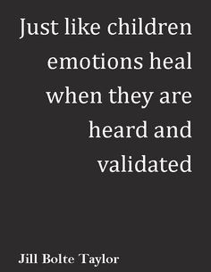 Just like children, emotions heal when they are heard & validated ...