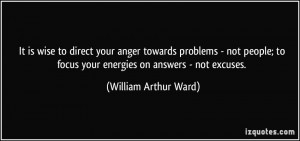 ... to focus your energies on answers - not excuses. - William Arthur Ward