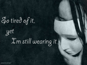 ... to hide our emotion behind smiling mask to makes sure people are happy