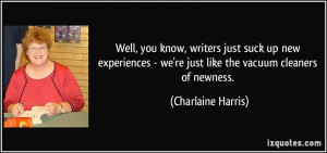 ... - we're just like the vacuum cleaners of newness. - Charlaine Harris