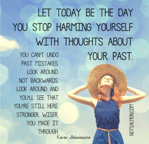 ... be the day you stop harming yourself with thoughts about your past