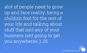 alot of people need to grow up and face reality, being a childish fool ...
