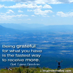 Being grateful for what you have is the fastest way to receive more.
