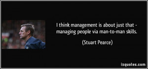 management is about just that - managing people via man-to-man skills ...