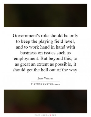 Government's role should be only to keep the playing field level, and ...