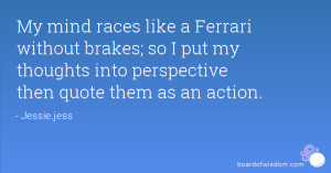 my mind races like a ferrari without brakes so i put my thoughts into ...