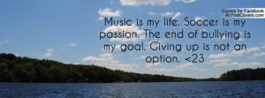 Music is my life. Soccer is my passion. The end of bullying is my goal ...