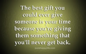 The best gift you could ever give someone is your time because you ...