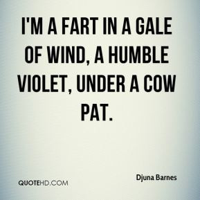 Djuna Barnes - I'm a fart in a gale of wind, a humble violet, under a ...