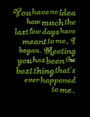 Quotes Picture: you have no idea how much the last few days have meant ...