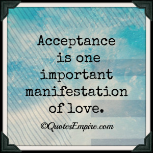 Acceptance is one important manifestation of love.
