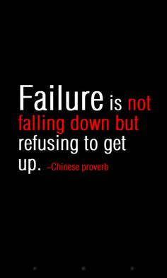 Failure is not falling down, but refusing to get up!