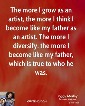The more I grow as an artist, the more I think I become like my father ...