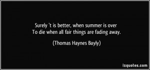To die when all fair things are fading away. - Thomas Haynes Bayly